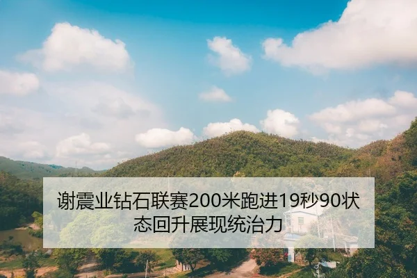 谢震业钻石联赛200米跑进19秒90状态回升展现统治力
