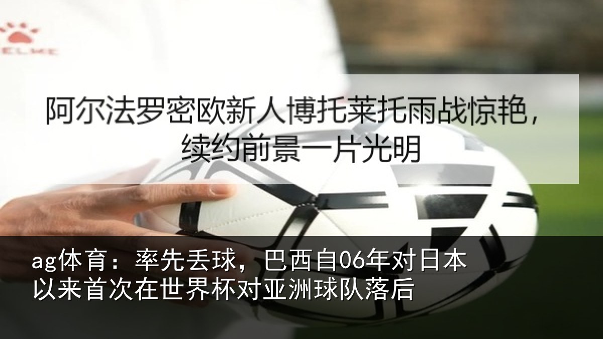 ag体育：率先丢球，巴西自06年对日本以来首次相关情况队落后