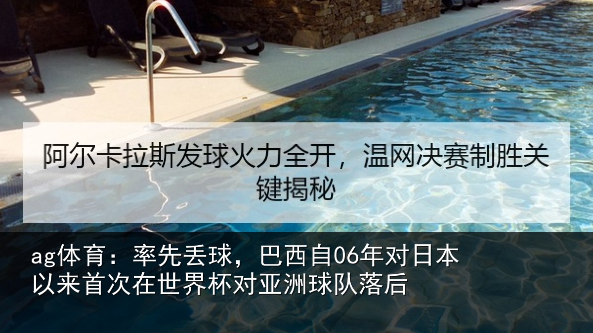 ag体育：率先丢球，巴西自06年对日本以来首次在世界杯对亚洲球队落后