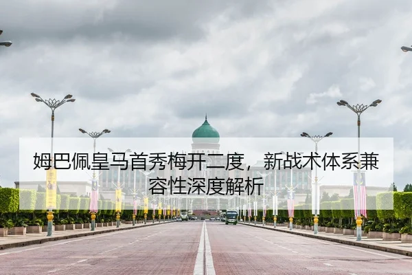姆巴佩皇马首秀梅开二度，新战术体系兼容性深度解析