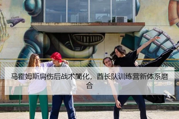 马霍姆斯肩伤后战术简化，酋长队训练营新体系磨合