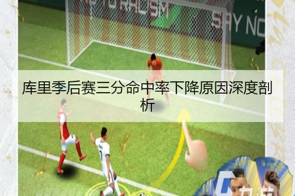 库里季后赛三分命中率下降原因深度剖析