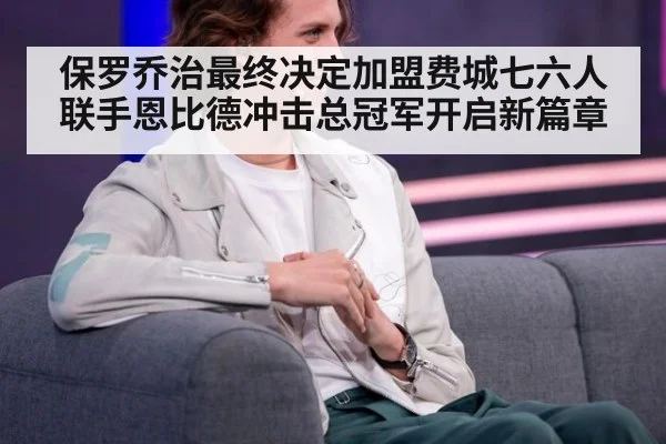 保罗乔治最终决定加盟费城七六人联手恩比德冲击总冠军开启新篇章