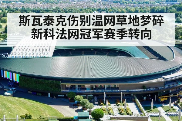 斯瓦泰克伤别温网草地梦碎新科法网冠军赛季转向