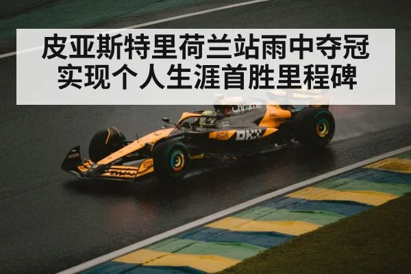 皮亚斯特里荷兰站雨中夺冠实现个人生涯首胜里程碑