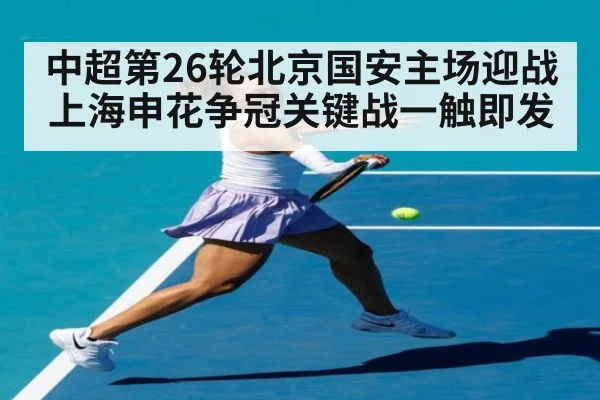 中超第26轮北京国安主场迎战上海申花争冠关键战一触即发